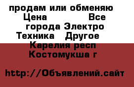 продам или обменяю › Цена ­ 23 000 - Все города Электро-Техника » Другое   . Карелия респ.,Костомукша г.